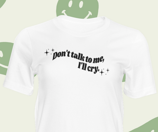 Don't Talk To Me, I'll Cry printed t-shirt