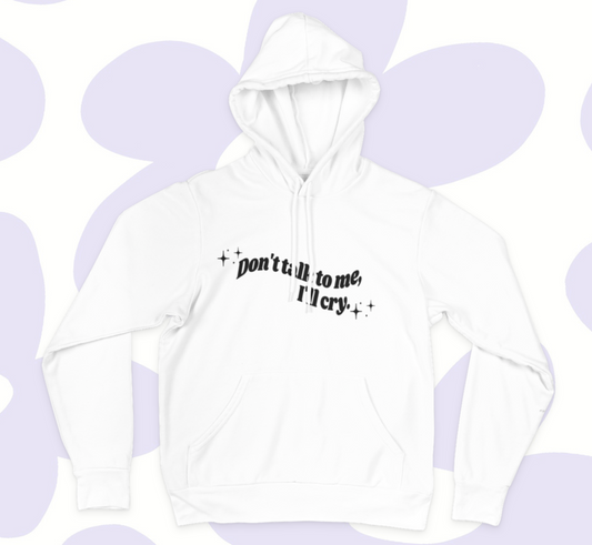 Don't Talk To Me, I'll Cry hooded sweatshirt