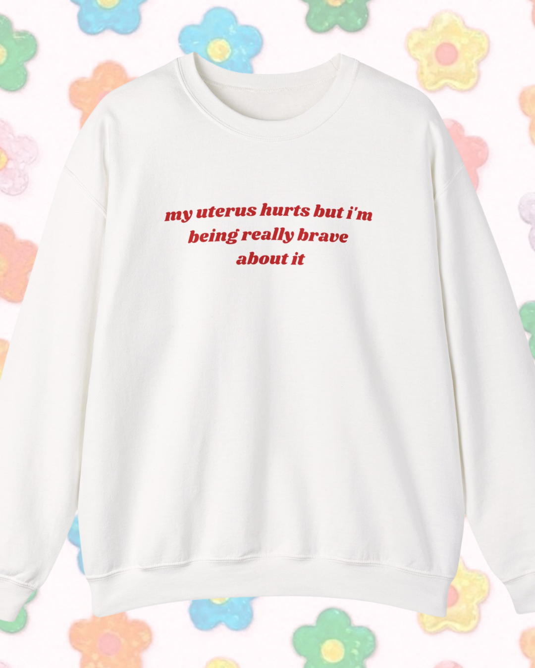 My Uterus Hurts But I'm Being Really Brave About It printed sweatshirt