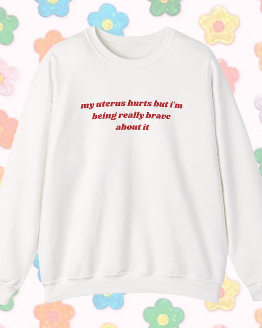 My Uterus Hurts But I'm Being Really Brave About It printed sweatshirt - Tired Girl Apparel