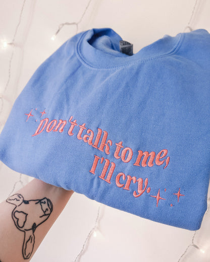 Don't Talk To Me, I'll Cry embroidered crewneck sweatshirt - Tired Girl Apparel
